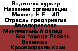 Водитель-курьер › Название организации ­ Миллер Н.Е., ИП › Отрасль предприятия ­ Автоперевозки › Минимальный оклад ­ 30 000 - Все города Работа » Вакансии   . Красноярский край,Бородино г.